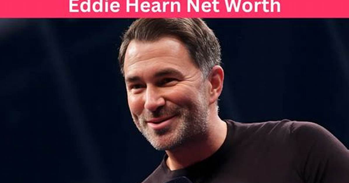 Eddie Hearn Net Worth: a Comprehensive Insight into the Boxing Promoter's Wealth